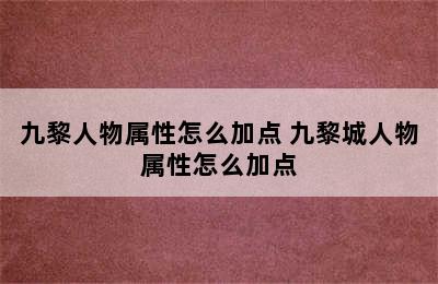 九黎人物属性怎么加点 九黎城人物属性怎么加点